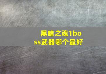 黑暗之魂1boss武器哪个最好