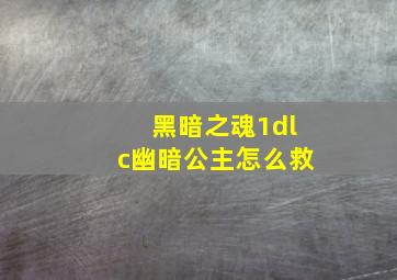 黑暗之魂1dlc幽暗公主怎么救