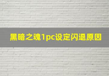 黑暗之魂1pc设定闪退原因