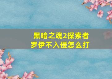 黑暗之魂2探索者罗伊不入侵怎么打