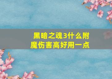 黑暗之魂3什么附魔伤害高好用一点