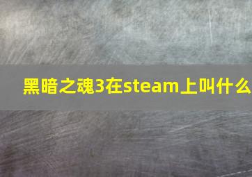 黑暗之魂3在steam上叫什么