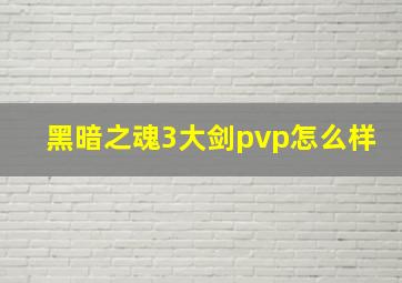 黑暗之魂3大剑pvp怎么样