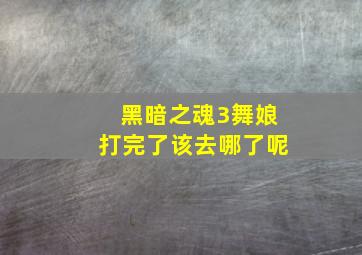 黑暗之魂3舞娘打完了该去哪了呢