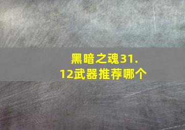 黑暗之魂31.12武器推荐哪个