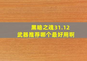 黑暗之魂31.12武器推荐哪个最好用啊