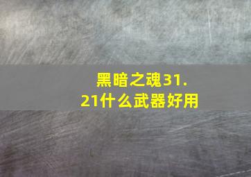 黑暗之魂31.21什么武器好用