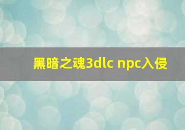 黑暗之魂3dlc npc入侵