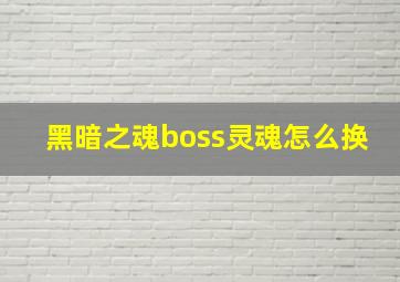 黑暗之魂boss灵魂怎么换