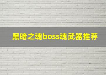 黑暗之魂boss魂武器推荐