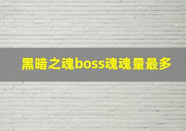 黑暗之魂boss魂魂量最多