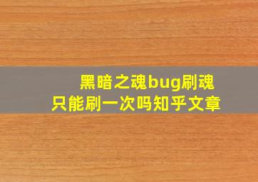 黑暗之魂bug刷魂只能刷一次吗知乎文章