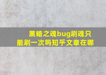 黑暗之魂bug刷魂只能刷一次吗知乎文章在哪