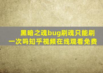 黑暗之魂bug刷魂只能刷一次吗知乎视频在线观看免费