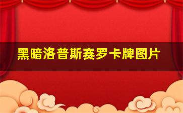 黑暗洛普斯赛罗卡牌图片