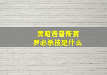 黑暗洛普斯赛罗必杀技是什么