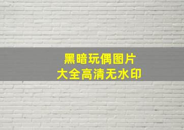 黑暗玩偶图片大全高清无水印