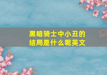 黑暗骑士中小丑的结局是什么呢英文