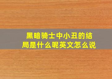 黑暗骑士中小丑的结局是什么呢英文怎么说