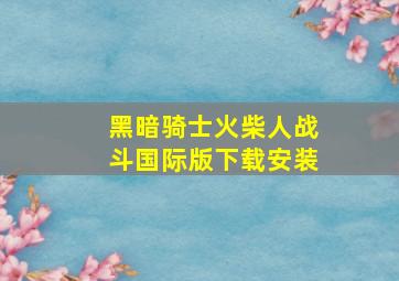 黑暗骑士火柴人战斗国际版下载安装