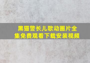 黑猫警长儿歌动画片全集免费观看下载安装视频