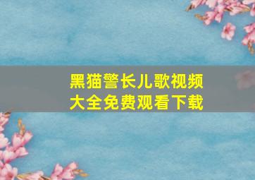 黑猫警长儿歌视频大全免费观看下载