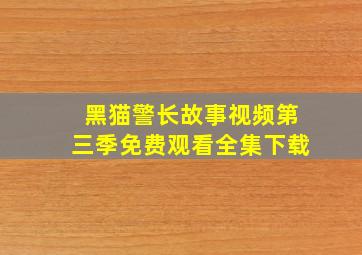 黑猫警长故事视频第三季免费观看全集下载