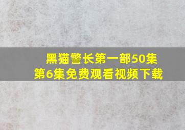 黑猫警长第一部50集第6集免费观看视频下载