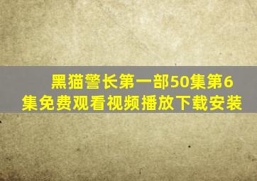 黑猫警长第一部50集第6集免费观看视频播放下载安装