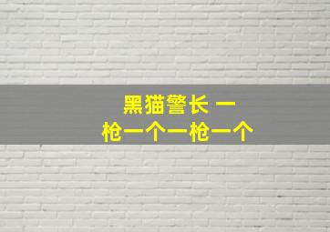 黑猫警长 一枪一个一枪一个