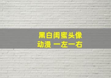 黑白闺蜜头像动漫 一左一右