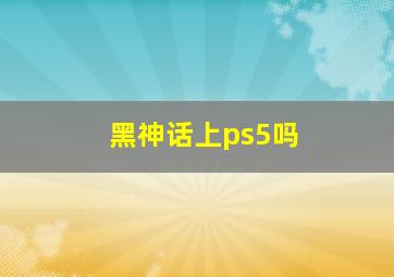 黑神话上ps5吗