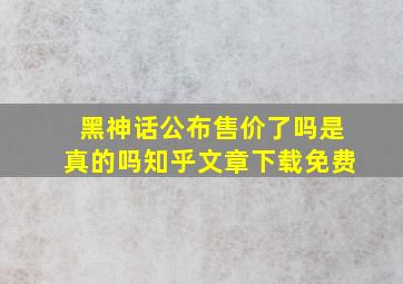 黑神话公布售价了吗是真的吗知乎文章下载免费