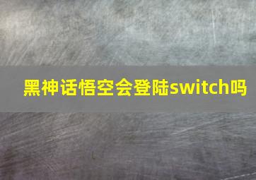 黑神话悟空会登陆switch吗