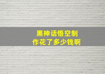 黑神话悟空制作花了多少钱啊