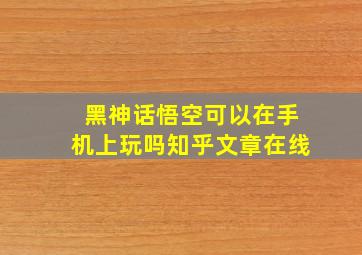 黑神话悟空可以在手机上玩吗知乎文章在线