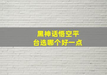 黑神话悟空平台选哪个好一点