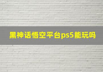 黑神话悟空平台ps5能玩吗