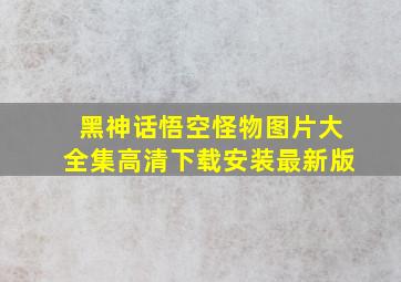 黑神话悟空怪物图片大全集高清下载安装最新版