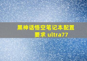 黑神话悟空笔记本配置要求 ultra77