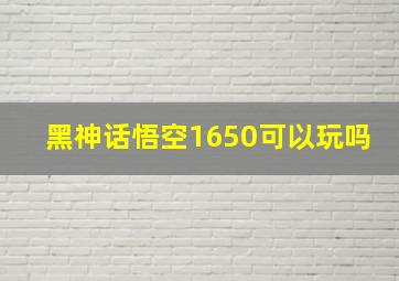 黑神话悟空1650可以玩吗