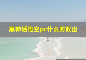 黑神话悟空pc什么时候出