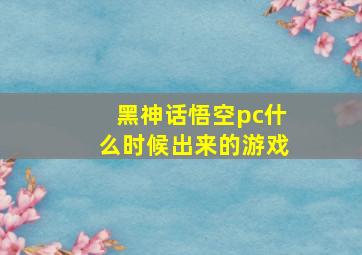 黑神话悟空pc什么时候出来的游戏