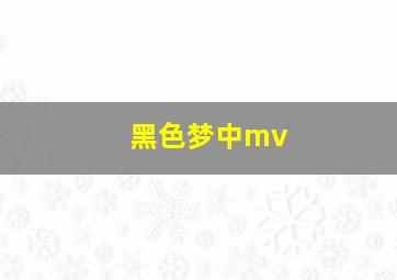 黑色梦中mv