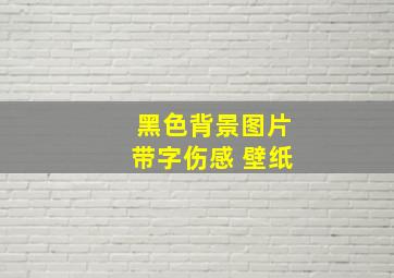 黑色背景图片带字伤感 壁纸