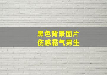 黑色背景图片 伤感霸气男生