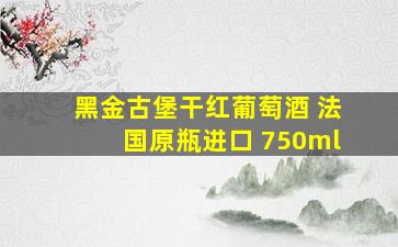 黑金古堡干红葡萄酒 法国原瓶进口 750ml