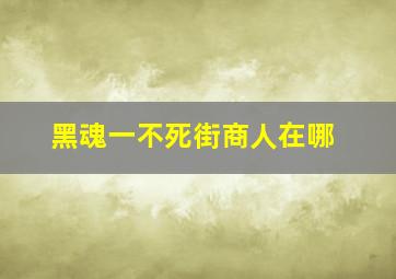 黑魂一不死街商人在哪