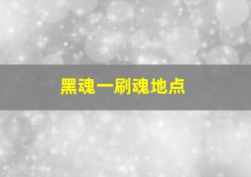 黑魂一刷魂地点