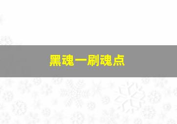 黑魂一刷魂点